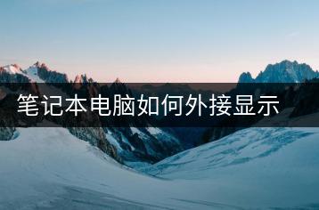笔记本电脑如何外接显示器？连接步骤解析-千羽学社