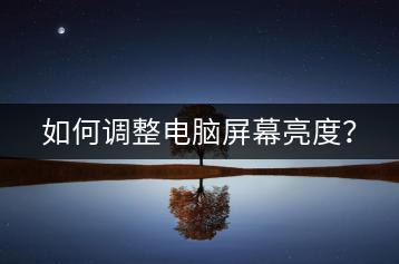 如何调整电脑屏幕亮度？-千羽学社