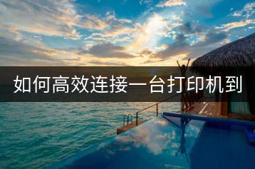 如何高效连接一台打印机到多台电脑？有哪些最佳方法？-千羽学社