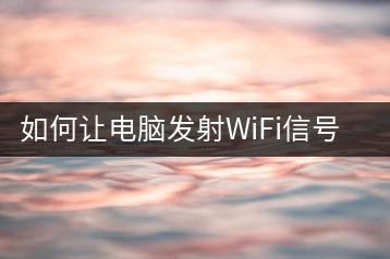 如何让电脑发射WiFi信号，操作指南？-千羽学社