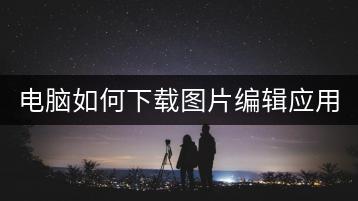 电脑如何下载图片编辑应用？-千羽学社