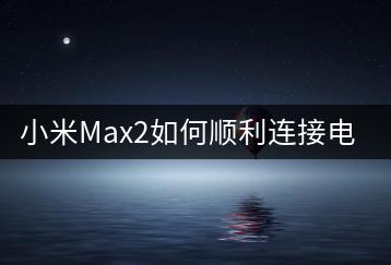 小米Max2如何顺利连接电脑？操作指南-千羽学社