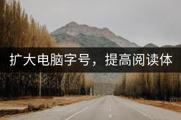 扩大电脑字号，提高阅读体验的方法！-千羽学社