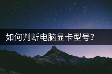 如何判断电脑显卡型号？显卡性能测试方法-千羽学社