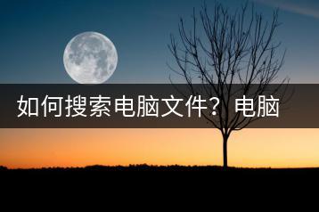 如何搜索电脑文件？电脑文件搜索技巧-千羽学社
