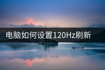 电脑如何设置120Hz刷新率？优化视觉体验-千羽学社