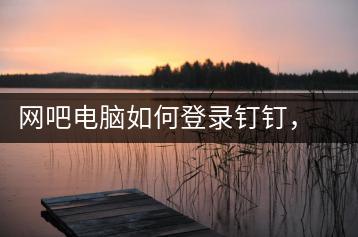 网吧电脑如何登录钉钉，钉钉登录详细步骤-千羽学社