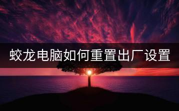 蛟龙电脑如何重置出厂设置，恢复初始状态？-千羽学社