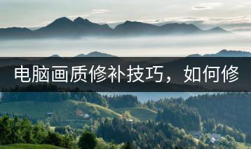 电脑画质修补技巧，如何修复视频画质问题？-千羽学社