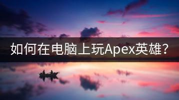 如何在电脑上玩Apex英雄？-千羽学社