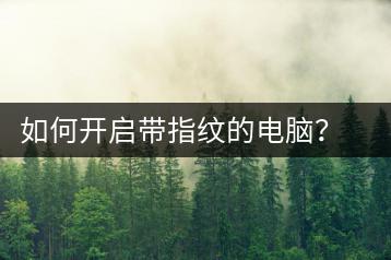 如何开启带指纹的电脑？指纹解锁教程-千羽学社