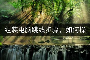 组装电脑跳线步骤，如何操作？-千羽学社