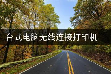 台式电脑无线连接打印机详解-千羽学社