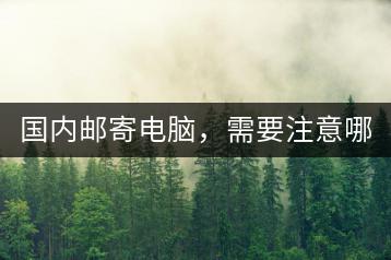 国内邮寄电脑，需要注意哪些事项？-千羽学社