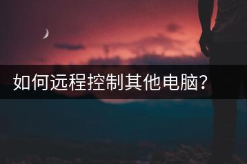 如何远程控制其他电脑？远程控制教程-千羽学社