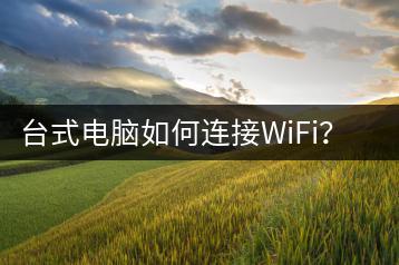 台式电脑如何连接WiFi？操作指南-千羽学社