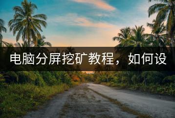 电脑分屏挖矿教程，如何设置？-千羽学社
