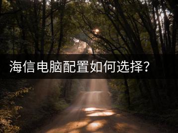 海信电脑配置如何选择？选购指南与建议-千羽学社