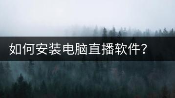 如何安装电脑直播软件？直播软件安装指南-千羽学社