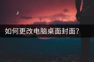 如何更改电脑桌面封面？封面更换教程-千羽学社
