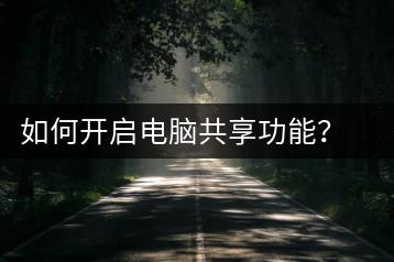 如何开启电脑共享功能？共享设置详细步骤解析-千羽学社