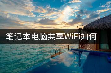 笔记本电脑共享WiFi如何操作最简便？-千羽学社