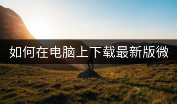 如何在电脑上下载最新版微信客户端？-千羽学社