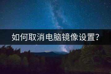 如何取消电脑镜像设置？-千羽学社