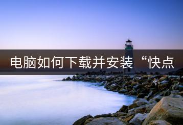 电脑如何下载并安装“快点”应用？-千羽学社