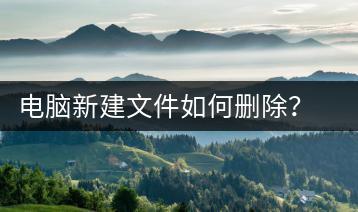 电脑新建文件如何删除？删除电脑新建文件的步骤-千羽学社
