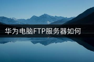 华为电脑FTP服务器如何设置？使用步骤详解-千羽学社