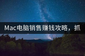 Mac电脑销售赚钱攻略，抓住市场需求！-千羽学社