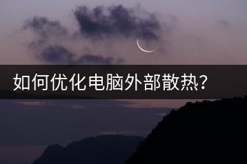 如何优化电脑外部散热？散热技巧与设备推荐-千羽学社