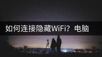 如何连接隐藏WiFi？电脑设置指南-千羽学社