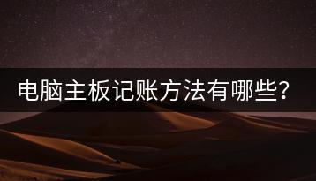 电脑主板记账方法有哪些？如何优化记账流程？-千羽学社
