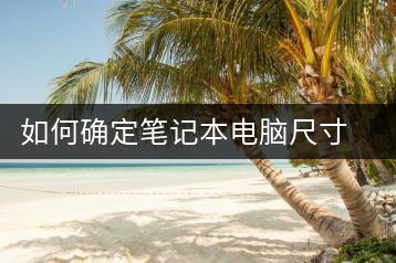 如何确定笔记本电脑尺寸？选购指南-千羽学社