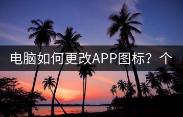 电脑如何更改APP图标？个性化设置指南！-千羽学社