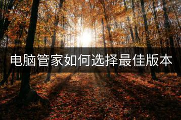 电脑管家如何选择最佳版本？哪个版本更适合？-千羽学社