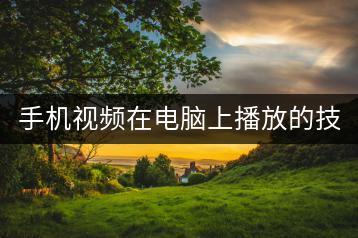 手机视频在电脑上播放的技巧，如何操作？-千羽学社
