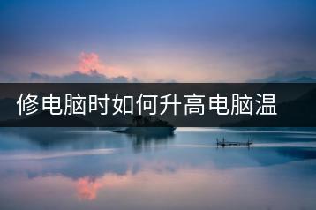 修电脑时如何升高电脑温度，技术操作指南-千羽学社