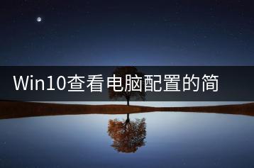 Win10查看电脑配置的简便技巧，怎样操作？-千羽学社
