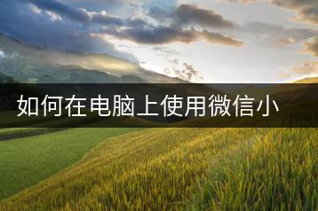 如何在电脑上使用微信小程序？技巧分享-千羽学社
