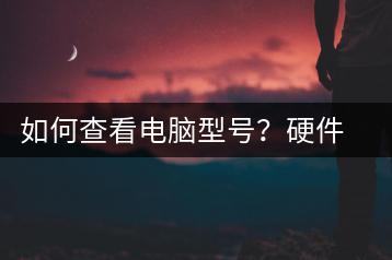 如何查看电脑型号？硬件信息查询-千羽学社