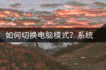 如何切换电脑模式？系统设置指南-千羽学社