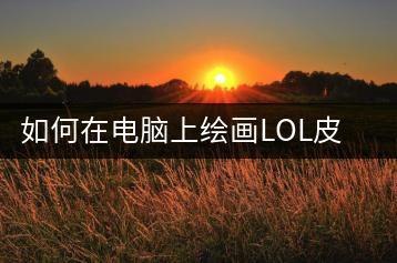 如何在电脑上绘画LOL皮肤，教程分享-千羽学社