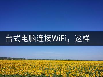 台式电脑连接WiFi，这样做最简单-千羽学社