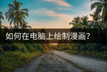 如何在电脑上绘制漫画？电脑绘画入门教程-千羽学社