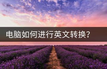 电脑如何进行英文转换？电脑英文转换技巧-千羽学社