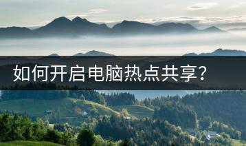 如何开启电脑热点共享？电脑热点共享教程-千羽学社