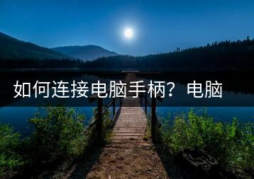 如何连接电脑手柄？电脑手柄连接指南-千羽学社